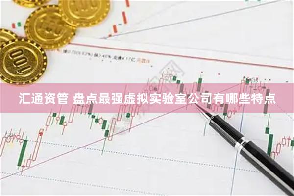 汇通资管 盘点最强虚拟实验室公司有哪些特点
