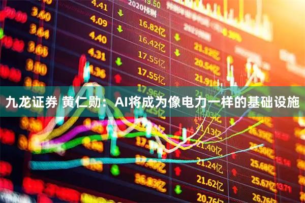 九龙证券 黄仁勋：AI将成为像电力一样的基础设施