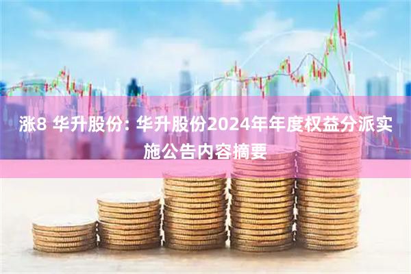 涨8 华升股份: 华升股份2024年年度权益分派实施公告内容摘要