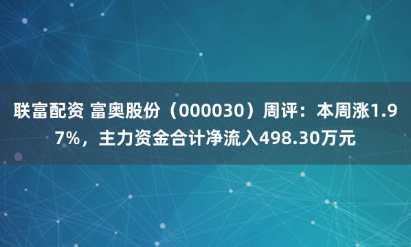 联富配资 富奥股份(000030)周评:本周涨1.97%,主力资金合计净流入498.30万元