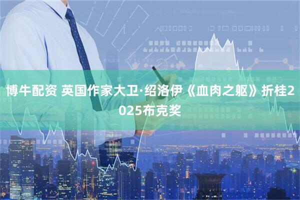 博牛配资 英国作家大卫·绍洛伊《血肉之躯》折桂2025布克奖