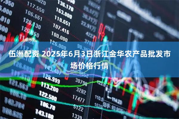 伍洲配资 2025年6月3日浙江金华农产品批发市场价格行情