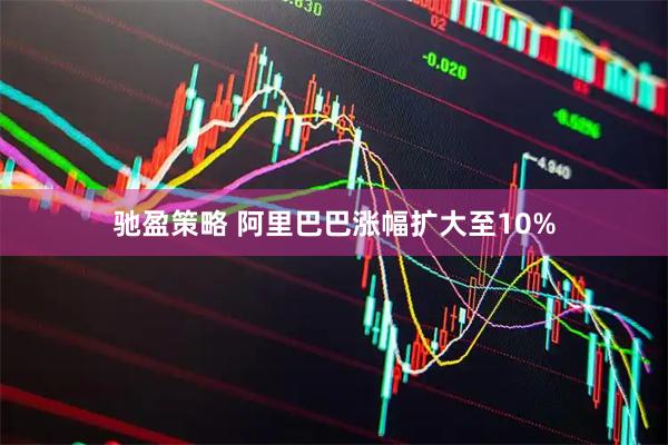驰盈策略 阿里巴巴涨幅扩大至10%