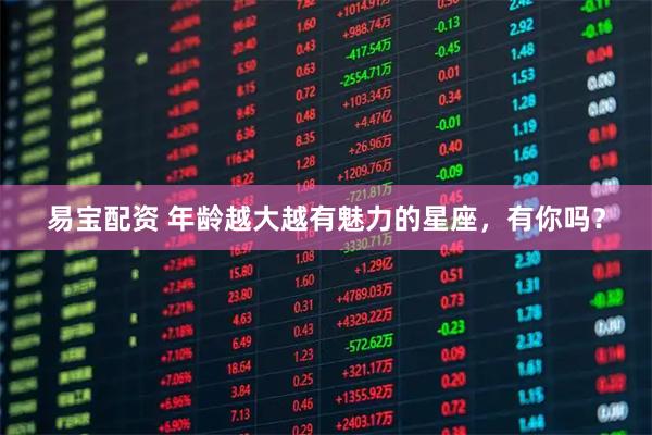 易宝配资 年龄越大越有魅力的星座，有你吗？