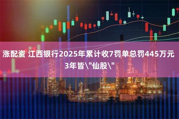 涨配资 江西银行2025年累计收7罚单总罚445万元 3年皆＂仙股＂