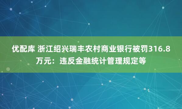 优配库 浙江绍兴瑞丰农村商业银行被罚316.8万元：违反金融统计管理规定等