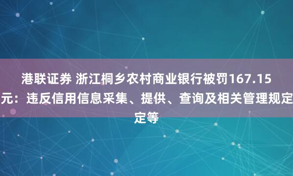 港联证券 浙江桐乡农村商业银行被罚167.15万元：违反信用信息采集、提供、查询及相关管理规定等