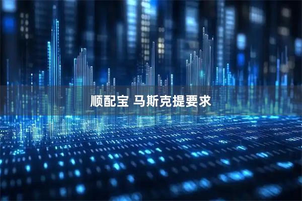 顺配宝 马斯克提要求
