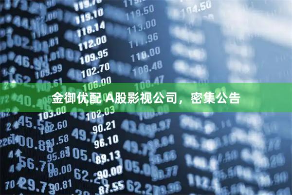 金御优配 A股影视公司,密集公告