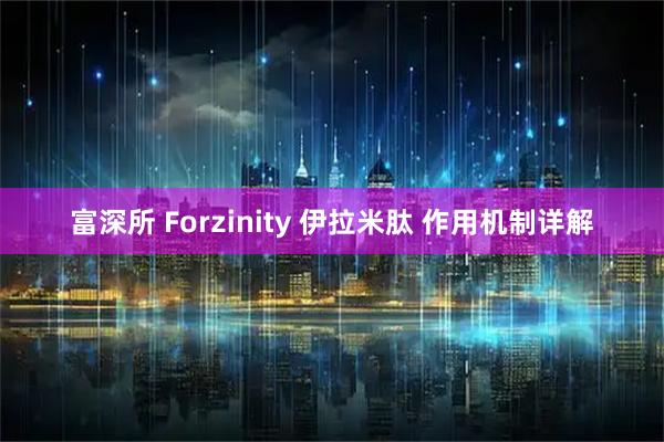 富深所 Forzinity 伊拉米肽 作用机制详解