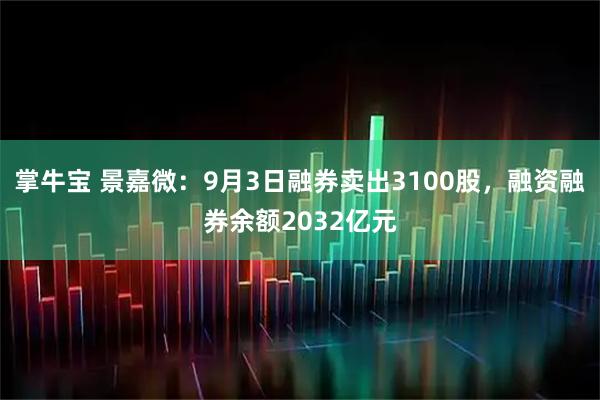 掌牛宝 景嘉微：9月3日融券卖出3100股，融资融券余额2032亿元