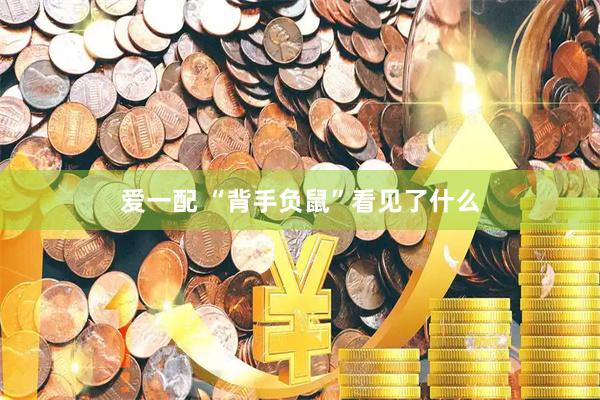 爱一配 “背手负鼠”看见了什么